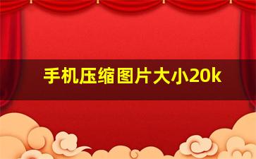 手机压缩图片大小20k