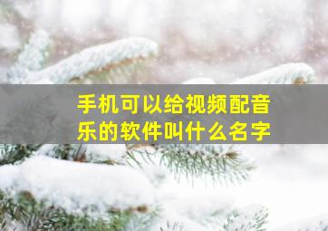 手机可以给视频配音乐的软件叫什么名字