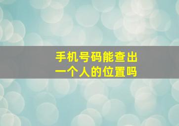 手机号码能查出一个人的位置吗