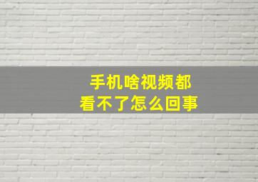 手机啥视频都看不了怎么回事