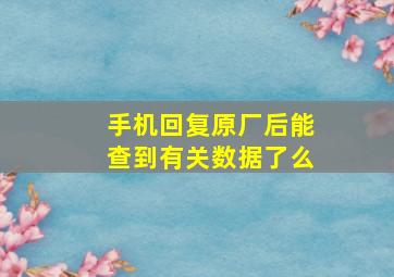 手机回复原厂后能查到有关数据了么