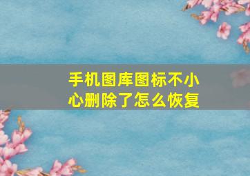 手机图库图标不小心删除了怎么恢复