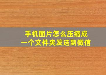 手机图片怎么压缩成一个文件夹发送到微信