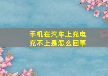 手机在汽车上充电充不上是怎么回事