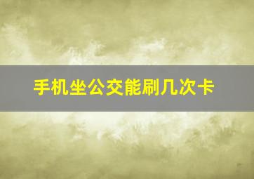 手机坐公交能刷几次卡