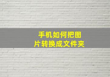 手机如何把图片转换成文件夹