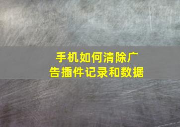 手机如何清除广告插件记录和数据