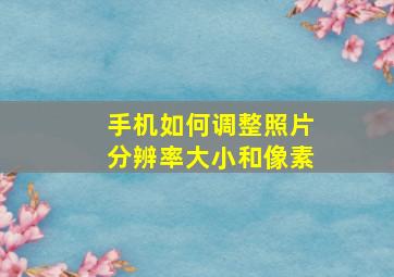 手机如何调整照片分辨率大小和像素