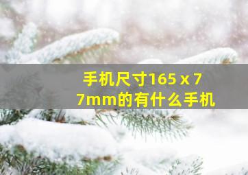 手机尺寸165ⅹ77mm的有什么手机