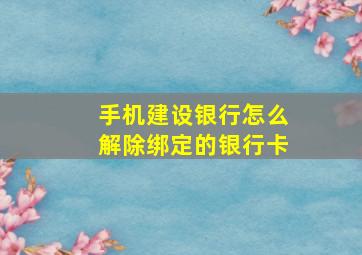 手机建设银行怎么解除绑定的银行卡