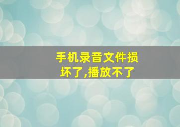 手机录音文件损坏了,播放不了