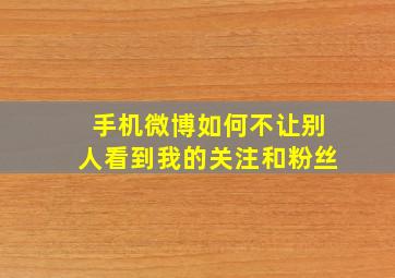 手机微博如何不让别人看到我的关注和粉丝