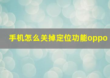 手机怎么关掉定位功能oppo