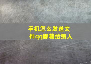 手机怎么发送文件qq邮箱给别人