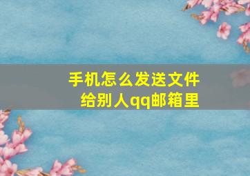 手机怎么发送文件给别人qq邮箱里