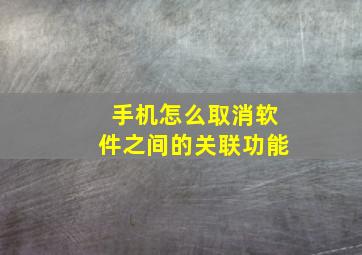 手机怎么取消软件之间的关联功能