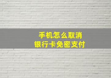 手机怎么取消银行卡免密支付