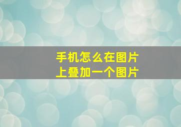 手机怎么在图片上叠加一个图片