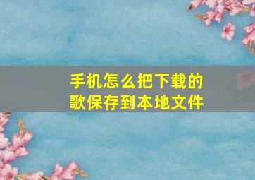 手机怎么把下载的歌保存到本地文件