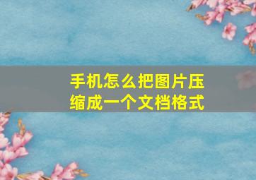 手机怎么把图片压缩成一个文档格式