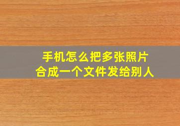 手机怎么把多张照片合成一个文件发给别人