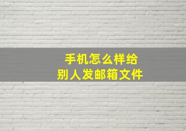 手机怎么样给别人发邮箱文件