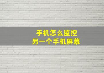 手机怎么监控另一个手机屏幕