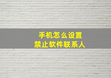 手机怎么设置禁止软件联系人