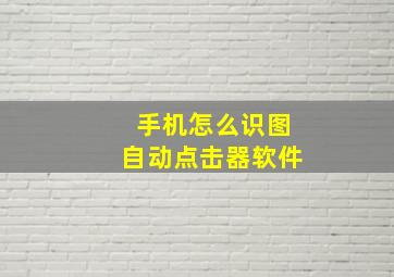 手机怎么识图自动点击器软件