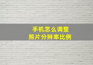 手机怎么调整照片分辨率比例