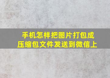 手机怎样把图片打包成压缩包文件发送到微信上