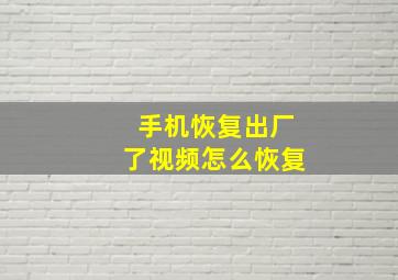 手机恢复出厂了视频怎么恢复