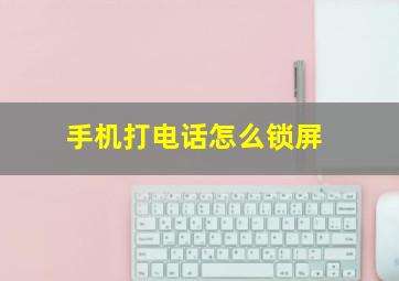 手机打电话怎么锁屏