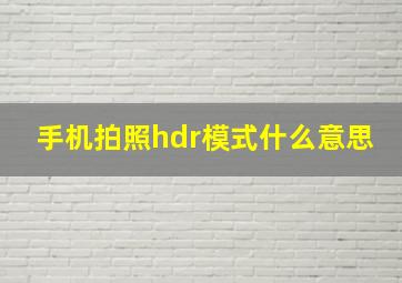 手机拍照hdr模式什么意思