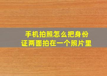 手机拍照怎么把身份证两面拍在一个照片里