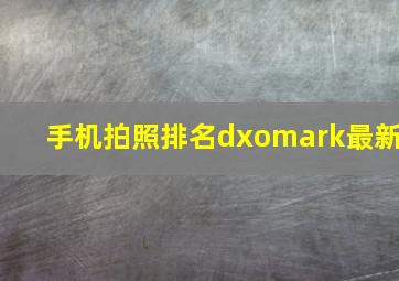 手机拍照排名dxomark最新