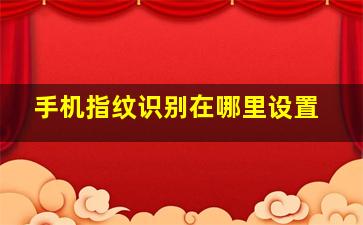 手机指纹识别在哪里设置