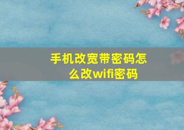 手机改宽带密码怎么改wifi密码