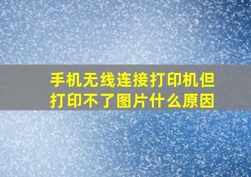 手机无线连接打印机但打印不了图片什么原因