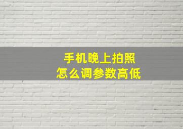 手机晚上拍照怎么调参数高低