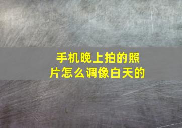 手机晚上拍的照片怎么调像白天的