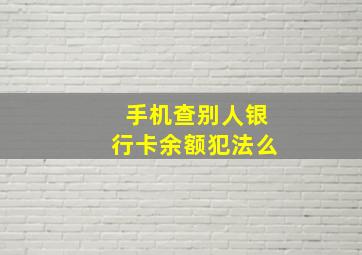 手机查别人银行卡余额犯法么