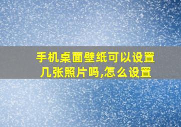 手机桌面壁纸可以设置几张照片吗,怎么设置