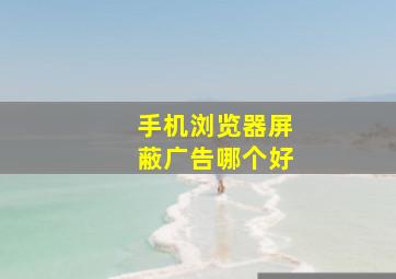 手机浏览器屏蔽广告哪个好