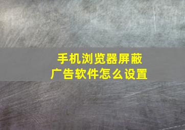 手机浏览器屏蔽广告软件怎么设置