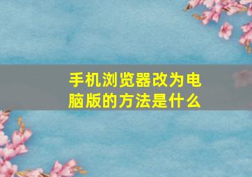 手机浏览器改为电脑版的方法是什么