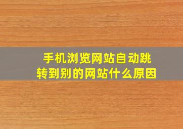 手机浏览网站自动跳转到别的网站什么原因