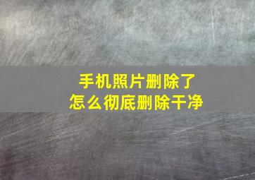 手机照片删除了怎么彻底删除干净