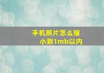 手机照片怎么缩小到1mb以内