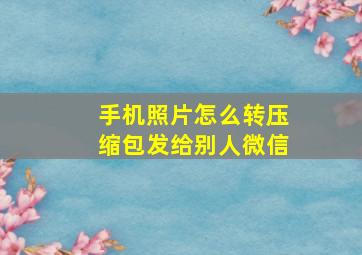 手机照片怎么转压缩包发给别人微信